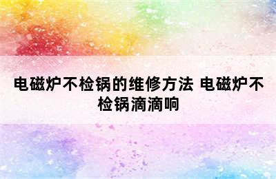 电磁炉不检锅的维修方法 电磁炉不检锅滴滴响